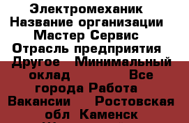 Электромеханик › Название организации ­ Мастер Сервис › Отрасль предприятия ­ Другое › Минимальный оклад ­ 30 000 - Все города Работа » Вакансии   . Ростовская обл.,Каменск-Шахтинский г.